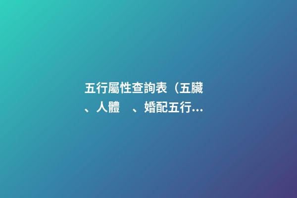 五行屬性查詢表（五臟、人體、婚配五行屬性對照表）